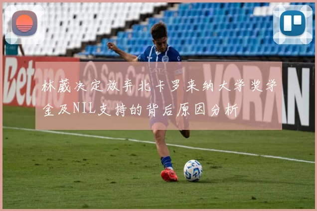 林葳决定放弃北卡罗来纳大学奖学金及NIL支持的背后原因分析